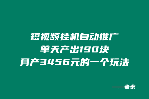 短视频挂机，自动推广单天产出190块，月产3456元的一个玩法-阿灿说钱