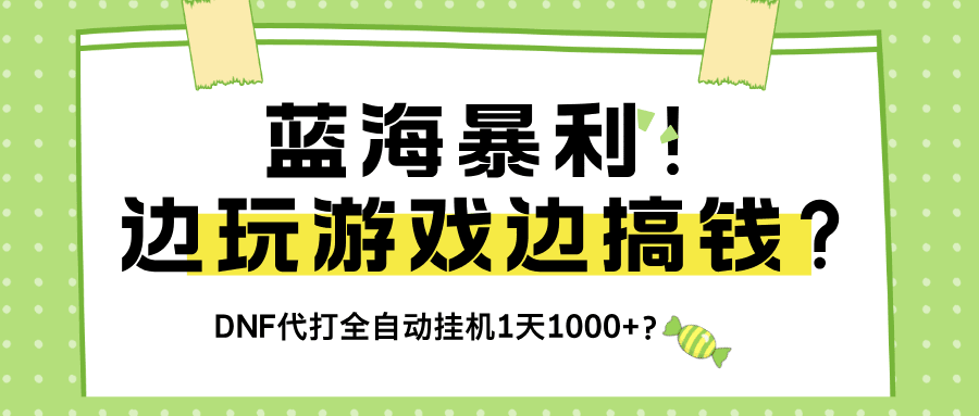 蓝海暴利！边玩游戏边搞钱？DNF代打全自动挂机1天1000+？-阿灿说钱