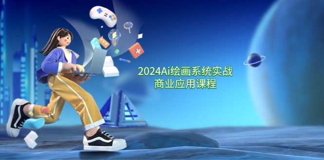 2024 Ai绘画系统实战商业应用课程，从零基础到精通系统教学（57节）-阿灿说钱