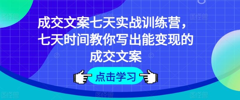 成交文案七天实战训练营,七天时间教你写出能变现的成交文案 -1 成交文案七天实战训练营,七天时间教你写出能变现的成交文案 -1