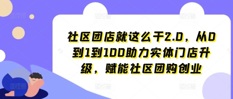 社区团店就这么干2.0,从0到1到100助力实体门店升级,赋能社区团购创业 -1 社区团店就这么干2.0,从0到1到100助力实体门店升级,赋能社区团购创业 -1
