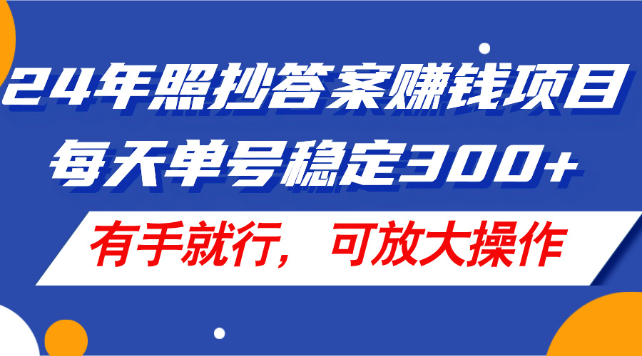 24年照抄答案赚钱项目，每天单号稳定300+，有手就行，可放大操作-阿灿说钱