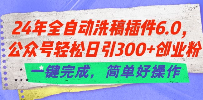 24年全自动洗稿插件6.0.公众号轻松日引300+创业粉,一键完成,简单好操作【揭秘】 -1 24年全自动洗稿插件6.0.公众号轻松日引300+创业粉,一键完成,简单好操作【揭秘】 -1