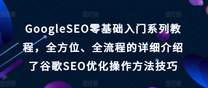 GOOGLESEO零基础入门系列教程,全方位、全流程的详细介绍了谷歌SEO优化操作方法技巧 -1 GOOGLESEO零基础入门系列教程,全方位、全流程的详细介绍了谷歌SEO优化操作方法技巧 -1