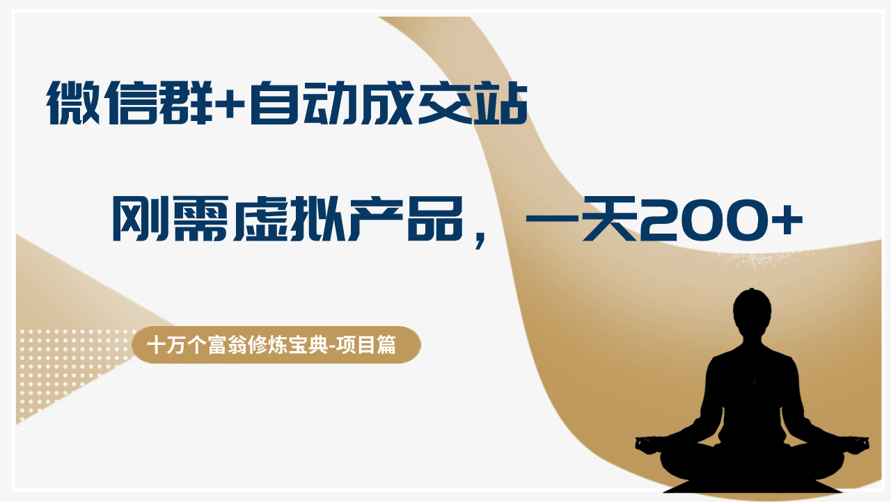 十万个富翁修炼宝典微信群+自动成交站，刚需虚拟产品，一天收入200+-阿灿说钱