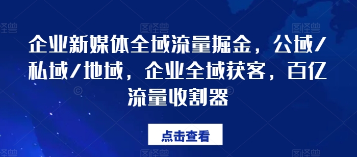 企业新媒体全域流量掘金,公域/私域/地域,企业全域获客,百亿流量收割器 -1 企业新媒体全域流量掘金,公域/私域/地域,企业全域获客,百亿流量收割器 -1