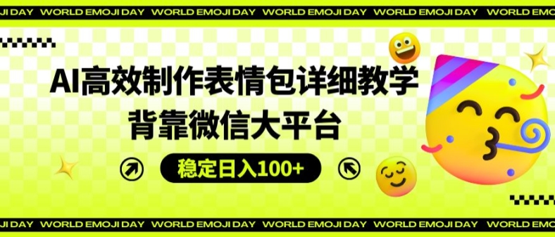 AI高效制作表情包详细教学,背靠微信大平台,稳定日入100+【揭秘】 -1 AI高效制作表情包详细教学,背靠微信大平台,稳定日入100+【揭秘】 -1