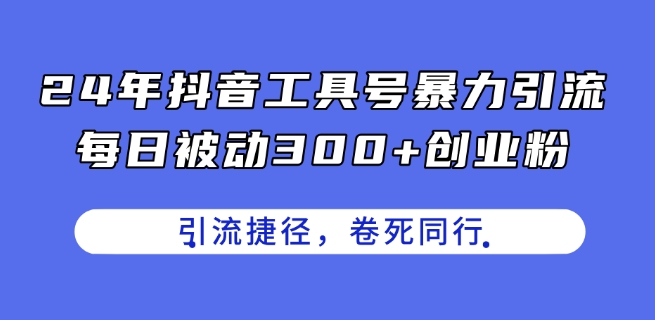 24年抖音工具号暴力引流,每日被动300+创业粉,创业粉捷径,卷死同行【揭秘】 -1 24年抖音工具号暴力引流,每日被动300+创业粉,创业粉捷径,卷死同行【揭秘】 -1
