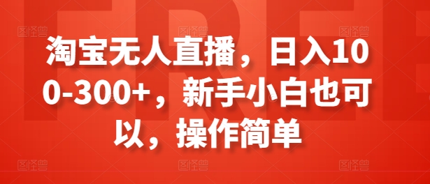 淘宝无人直播,日入100-300+,新手小白也可以,操作简单 -1 淘宝无人直播,日入100-300+,新手小白也可以,操作简单 -1
