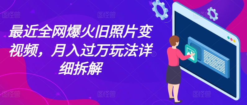 最近全网爆火旧照片变视频,月入过万玩法详细拆解 -1 最近全网爆火旧照片变视频,月入过万玩法详细拆解 -1