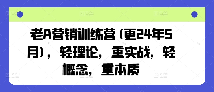老A营销训练营(更24年6月),轻理论,重实战,轻概念,重本质 -1 老A营销训练营(更24年6月),轻理论,重实战,轻概念,重本质 -1