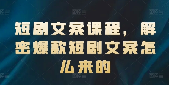 短剧文案课程，解密爆款短剧文案怎么来的 -1