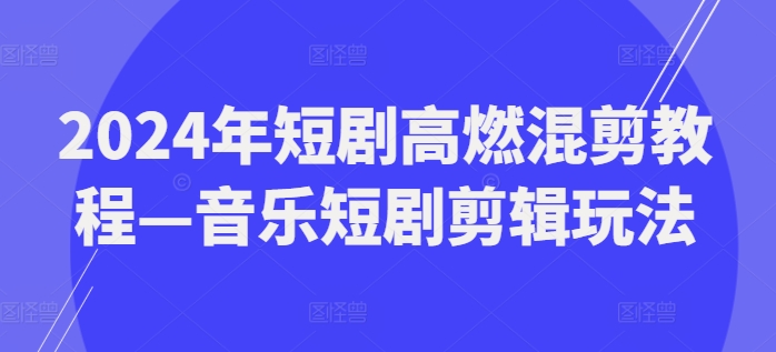 2024年短剧高燃混剪教程—音乐短剧剪辑玩法 -1