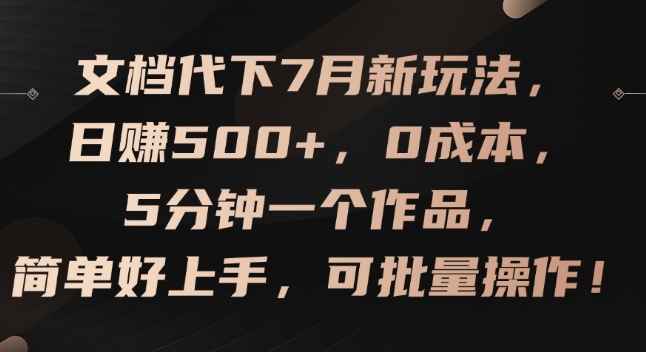 文档代下7月新玩法，日赚500+，0成本，5分钟一个作品，简单好上手，可批量操作【揭秘】-阿灿说钱