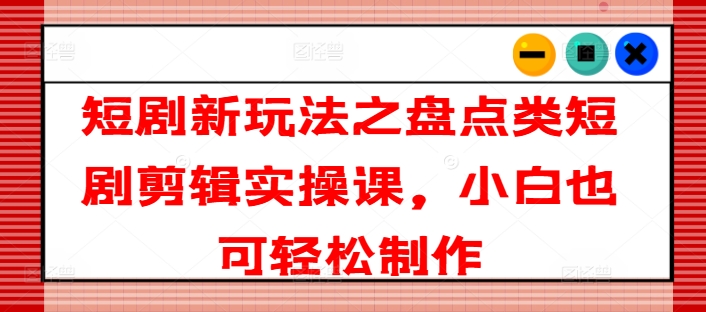 短剧新玩法之盘点类短剧剪辑实操课,小白也可轻松制作 -1 短剧新玩法之盘点类短剧剪辑实操课,小白也可轻松制作 -1