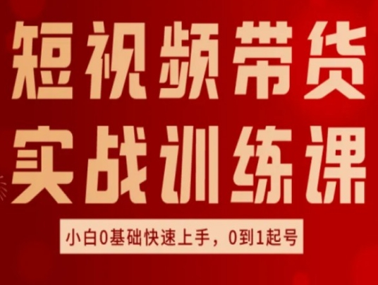 短视频带货实战训练课,好物分享实操,小白0基础快速上手,0到1起号 -1 短视频带货实战训练课,好物分享实操,小白0基础快速上手,0到1起号 -1