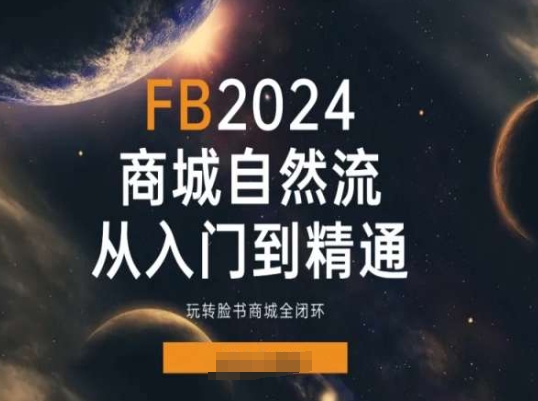 2024FACEBOO商城自然流(从入门到精通),玩转脸书商城全闭环 -1 2024FACEBOO商城自然流(从入门到精通),玩转脸书商城全闭环 -1
