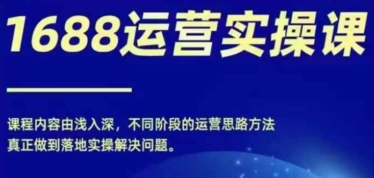 1688实操运营课,零基础学会1688实操运营,电商年入百万不是梦 -1 1688实操运营课,零基础学会1688实操运营,电商年入百万不是梦 -1