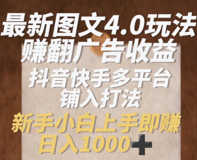 最新图文4.0玩法赚翻广告收益,抖音快手多平台铺入打法,新手小自上手即赚入1K【揭秘】 -1 最新图文4.0玩法赚翻广告收益,抖音快手多平台铺入打法,新手小自上手即赚入1K【揭秘】 -1