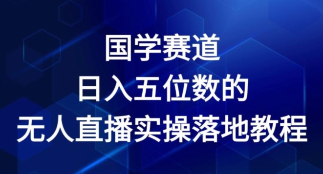 国学赛道-2024年日入五位数无人直播实操落地教程【揭秘】-阿灿说钱