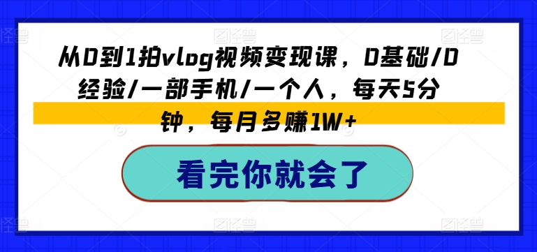 从0到1拍VLOG视频变现课,0基础/0经验/一部手机/一个人,每天5分钟,每月多赚1W+ -1 从0到1拍VLOG视频变现课,0基础/0经验/一部手机/一个人,每天5分钟,每月多赚1W+ -1
