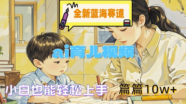 全新蓝海赛道-AI育儿视频,小白也能轻松上手,篇篇10W+【揭秘】 全新蓝海赛道-AI育儿视频,小白也能轻松上手,篇篇10W+【揭秘】