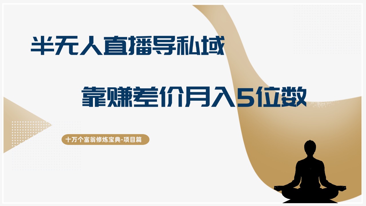 十万个富翁修炼宝典半无人直播导私域，靠赚差价月入五位数-阿灿说钱