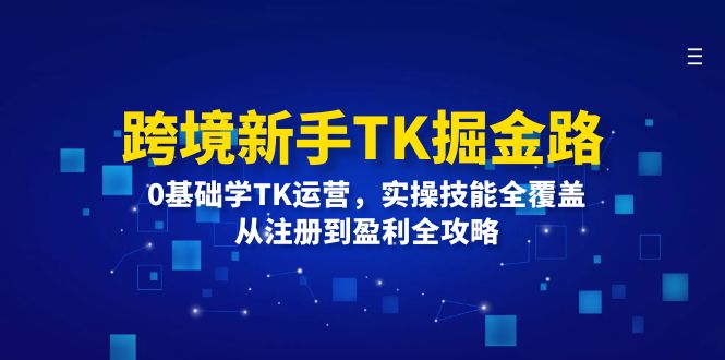 图片[1]-跨境新手TK掘金路：0基础学TK运营，实操技能全覆盖，从注册到盈利全攻略-阿灿说钱