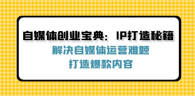 图片[1]-自媒体创业宝典：IP打造秘籍：解决自媒体运营难题，打造爆款内容-阿灿说钱