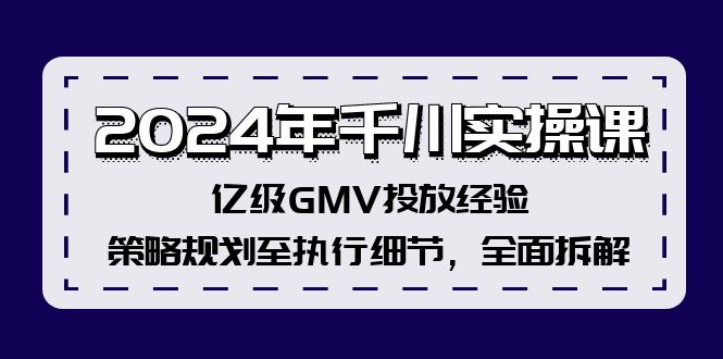 图片[1]-2024年千川实操课，亿级GMV投放经验，策略规划至执行细节，全面拆解-阿灿说钱