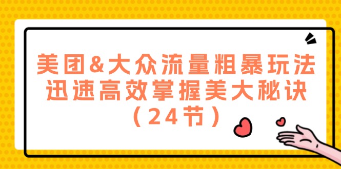 美团&大众流量粗暴玩法，迅速高效掌握美大秘诀（24节）-阿灿说钱