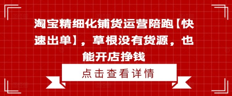 淘宝精细化铺货运营陪跑【快速出单】,草根没有货源,也能开店挣钱 -1 淘宝精细化铺货运营陪跑【快速出单】,草根没有货源,也能开店挣钱 -1