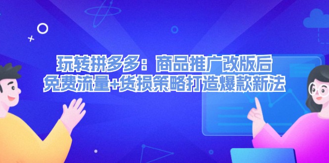 图片[1]-玩转拼多多：商品推广改版后，免费流量+货损策略打造爆款新法（无水印）-阿灿说钱