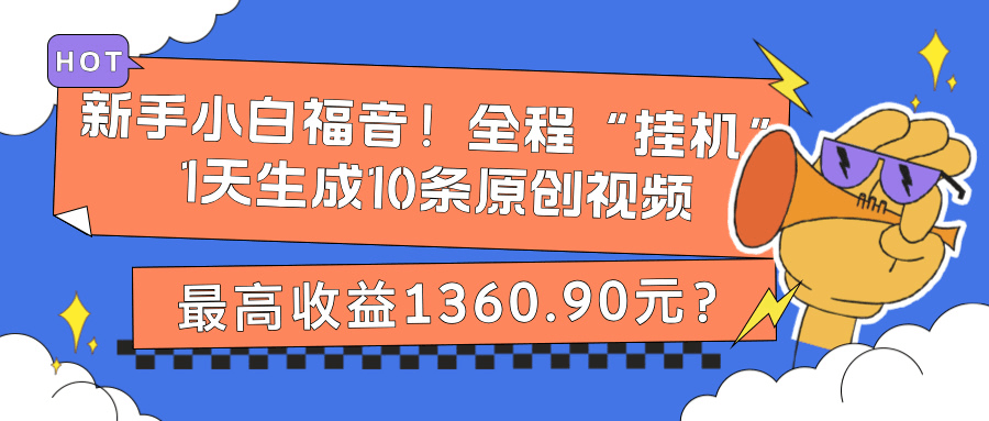 新手小白福音！全程“挂机”，1天生成10条原创视频，最高收益1360.90元？-阿灿说钱