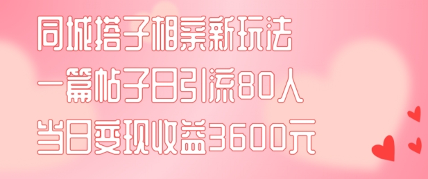 同城搭子相亲新玩法一篇帖子引流80人当日变现3600元(项目教程+实操教程)【揭秘】 -1 同城搭子相亲新玩法一篇帖子引流80人当日变现3600元(项目教程+实操教程)【揭秘】 -1
