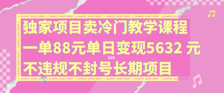 独家项目卖冷门教学课程一单88元单日变现5632元违规不封号长期项目【揭秘】 -1 独家项目卖冷门教学课程一单88元单日变现5632元违规不封号长期项目【揭秘】 -1