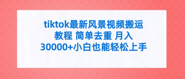 TIKTOK最新风景视频搬运教程 简单去重 月入3W+小白也能轻松上手【揭秘】 -1 TIKTOK最新风景视频搬运教程 简单去重 月入3W+小白也能轻松上手【揭秘】 -1