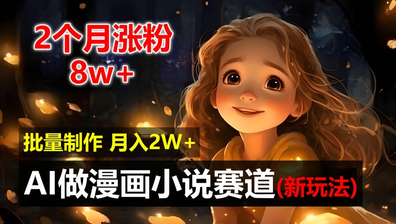 2个月涨粉8W，新玩法AI自动化做漫画小说赛道，操作简单可批量制作，新手小白轻松月入2W【揭秘】 -1