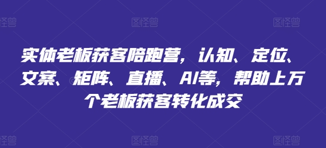 实体老板获客陪跑营,认知、定位、文案、矩阵、直播、AI等,帮助上万个老板获客转化成交 -1 实体老板获客陪跑营,认知、定位、文案、矩阵、直播、AI等,帮助上万个老板获客转化成交 -1