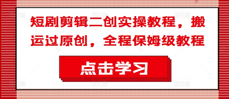短剧剪辑二创实操教程,搬运过原创,全程保姆级教程 -1 短剧剪辑二创实操教程,搬运过原创,全程保姆级教程 -1