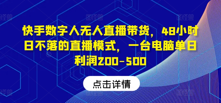 快手数字人无人直播带货,48小时日不落的直播模式,一台电脑单日利润200-500(0827更新) -1 快手数字人无人直播带货,48小时日不落的直播模式,一台电脑单日利润200-500(0827更新) -1