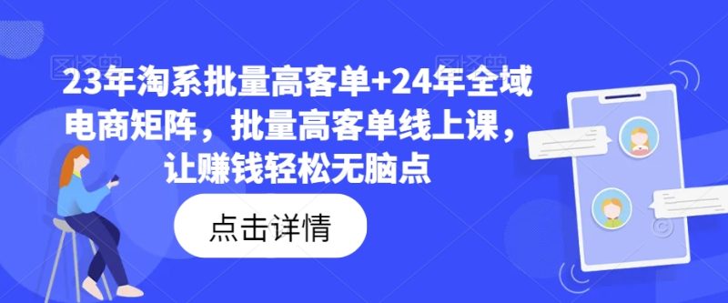 23年淘系批量高客单+24年全域电商矩阵,批量高客单线上课,让赚钱轻松无脑点 -1 23年淘系批量高客单+24年全域电商矩阵,批量高客单线上课,让赚钱轻松无脑点 -1