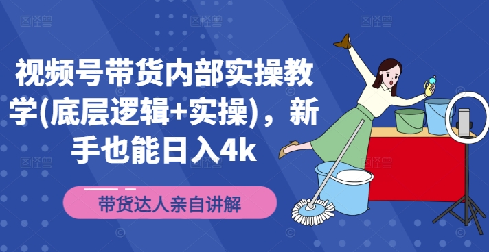 视频号带货内部实操教学(底层逻辑+实操),新手也能日入4K -1 视频号带货内部实操教学(底层逻辑+实操),新手也能日入4K -1