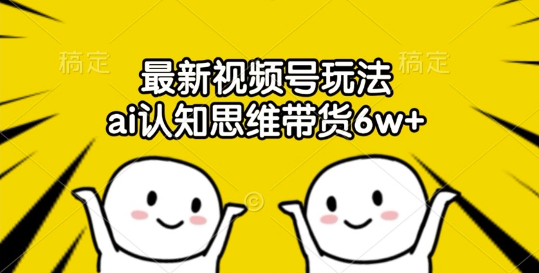 最新视频号玩法,AI认知思维带货6W+【揭秘】 最新视频号玩法,AI认知思维带货6W+【揭秘】