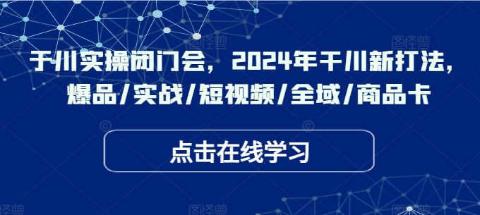 千川实操闭门会,2024年干川新打法,爆品/实战/短视频/全域/商品卡 千川实操闭门会,2024年干川新打法,爆品/实战/短视频/全域/商品卡