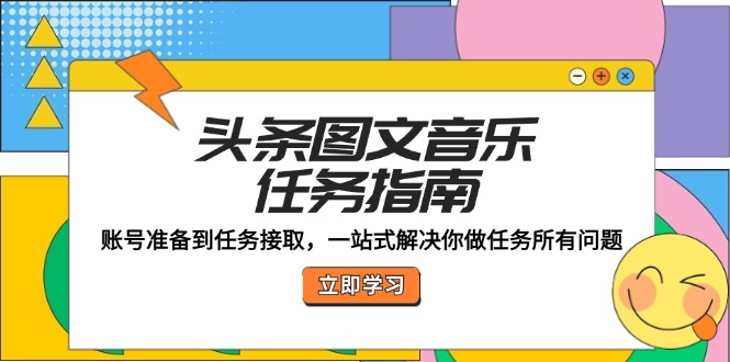 头条图文音乐任务指南：账号准备到任务接取，一站式解决你做任务所有问题-阿灿说钱