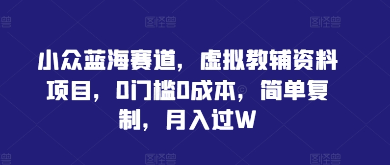 小众蓝海赛道,虚拟教辅资料项目,0门槛0成本,简单复制,月入过W【揭秘】 -1 小众蓝海赛道,虚拟教辅资料项目,0门槛0成本,简单复制,月入过W【揭秘】 -1