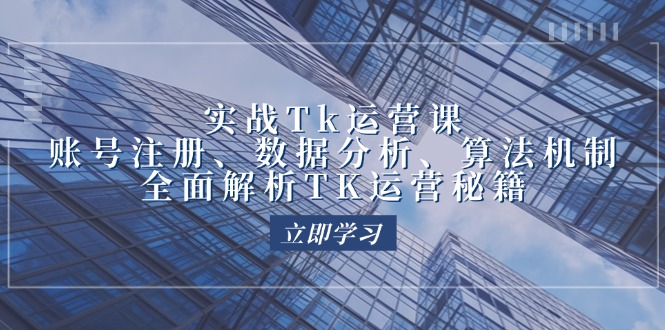 实战Tk运营实操:账号注册、数据分析、算法机制,全面解析TK运营秘籍 -1 实战Tk运营实操:账号注册、数据分析、算法机制,全面解析TK运营秘籍 -1