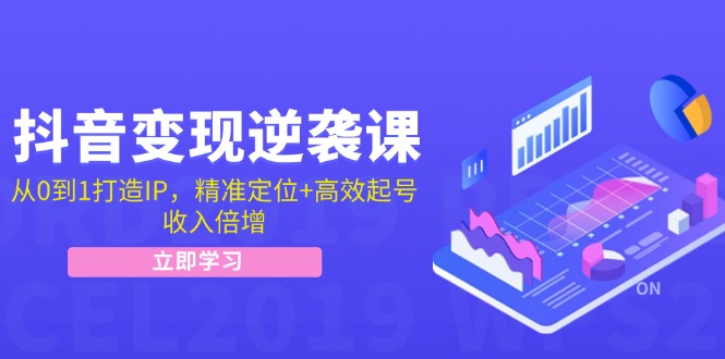 抖音变现逆袭课：从0到1打造IP，精准定位+高效起号，收入倍增-阿灿说钱