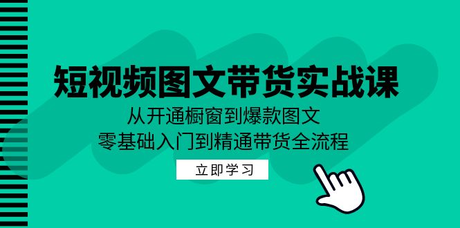 短视频图文带货实战课:从开通橱窗到爆款图文,零基础入门到精通带货 -1 短视频图文带货实战课:从开通橱窗到爆款图文,零基础入门到精通带货 -1